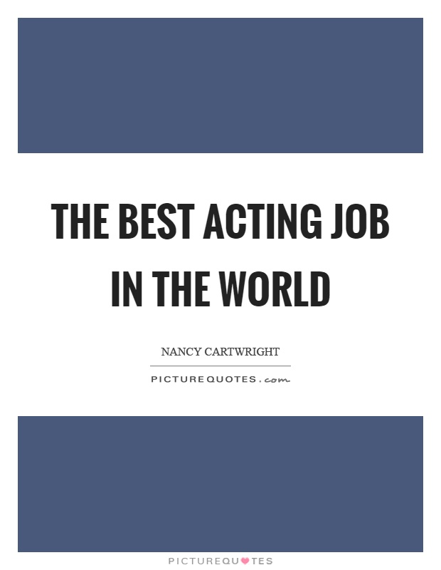 The best acting job in the world Picture Quote #1