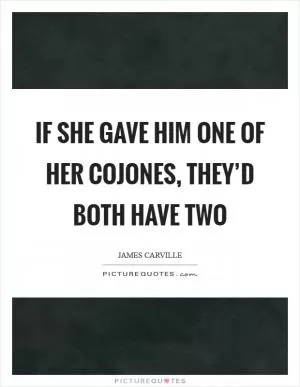 If she gave him one of her cojones, they’d both have two Picture Quote #1