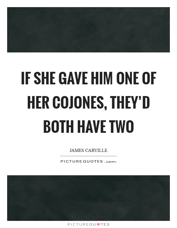 If she gave him one of her cojones, they'd both have two Picture Quote #1