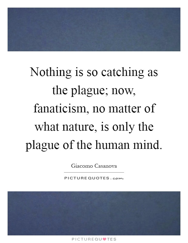 Nothing is so catching as the plague; now, fanaticism, no matter of what nature, is only the plague of the human mind Picture Quote #1
