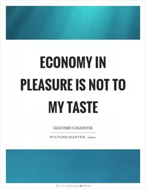 Economy in pleasure is not to my taste Picture Quote #1