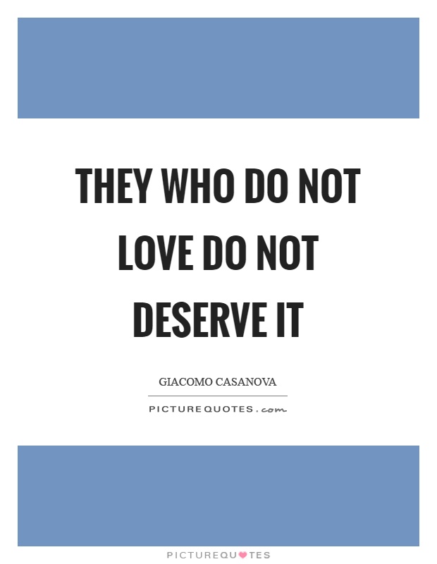 They who do not love do not deserve it Picture Quote #1