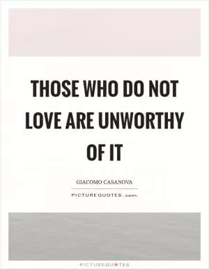 Those who do not love are unworthy of it Picture Quote #1