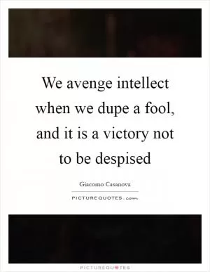 We avenge intellect when we dupe a fool, and it is a victory not to be despised Picture Quote #1