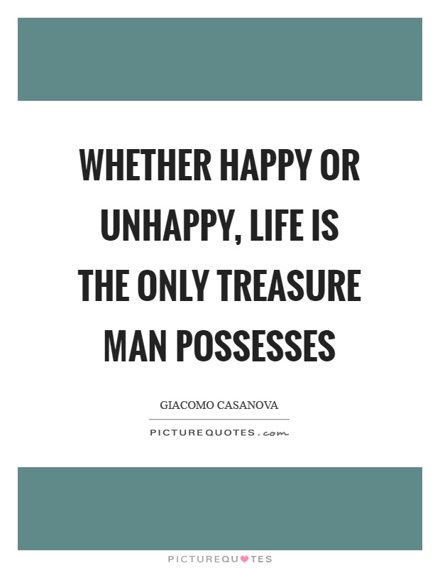 Whether happy or unhappy, life is the only treasure man possesses Picture Quote #1