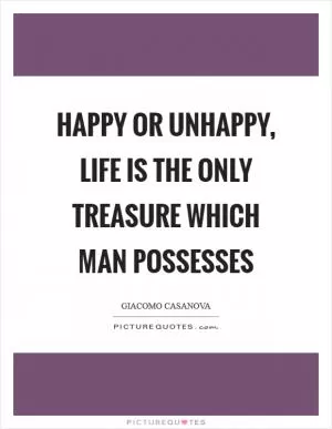 Happy or unhappy, life is the only treasure which man possesses Picture Quote #1