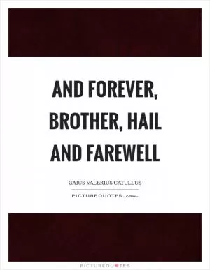 And forever, brother, hail and farewell Picture Quote #1