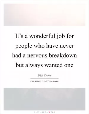 It’s a wonderful job for people who have never had a nervous breakdown but always wanted one Picture Quote #1