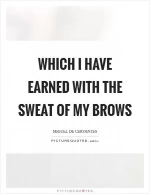 Which I have earned with the sweat of my brows Picture Quote #1