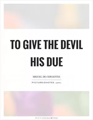 To give the devil his due Picture Quote #1