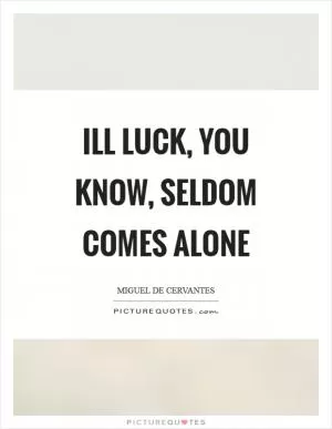 Ill luck, you know, seldom comes alone Picture Quote #1