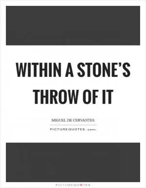 Within a stone’s throw of it Picture Quote #1