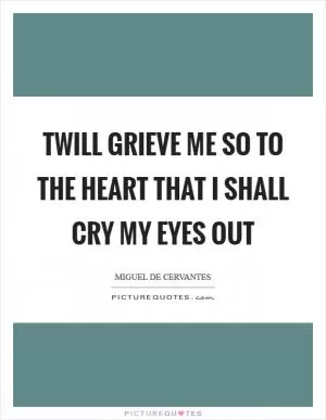 Twill grieve me so to the heart that I shall cry my eyes out Picture Quote #1