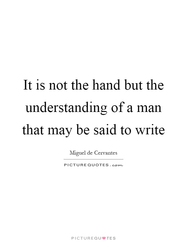 It is not the hand but the understanding of a man that may be said to write Picture Quote #1