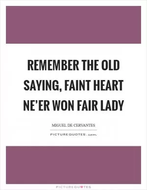 Remember the old saying, faint heart ne’er won fair lady Picture Quote #1