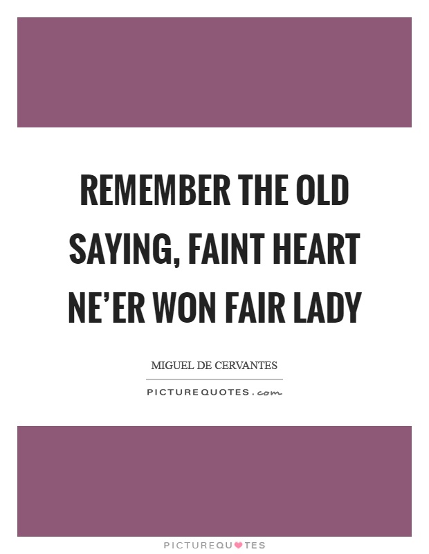 Remember the old saying, faint heart ne'er won fair lady Picture Quote #1