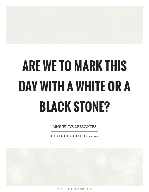Are we to mark this day with a white or a black stone? Picture Quote #1