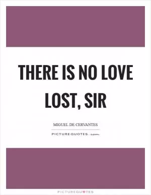 There is no love lost, sir Picture Quote #1