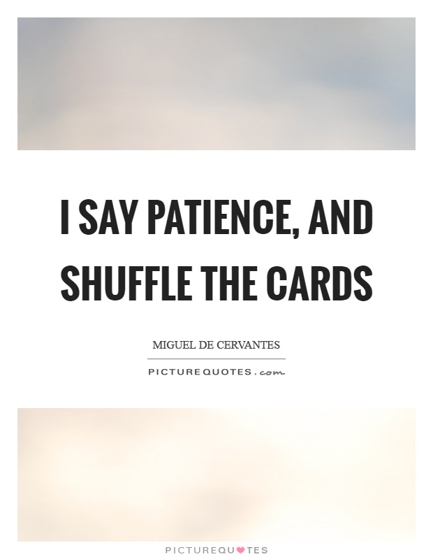 I say patience, and shuffle the cards Picture Quote #1
