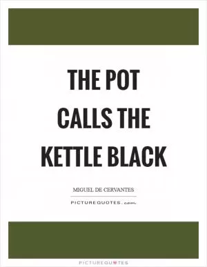 The pot calls the kettle black Picture Quote #1