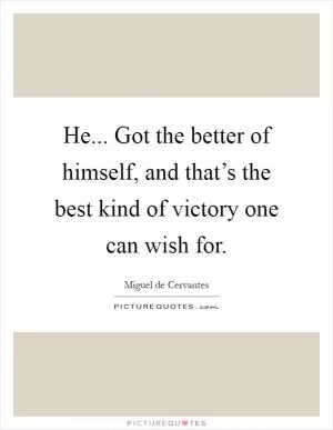 He... Got the better of himself, and that’s the best kind of victory one can wish for Picture Quote #1