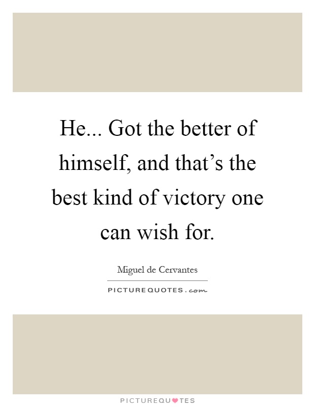 He... Got the better of himself, and that's the best kind of victory one can wish for Picture Quote #1