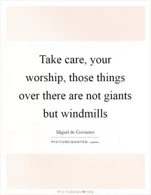 Take care, your worship, those things over there are not giants but windmills Picture Quote #1