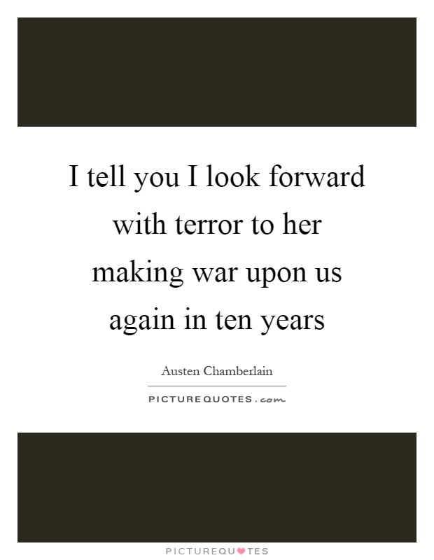 I tell you I look forward with terror to her making war upon us again in ten years Picture Quote #1