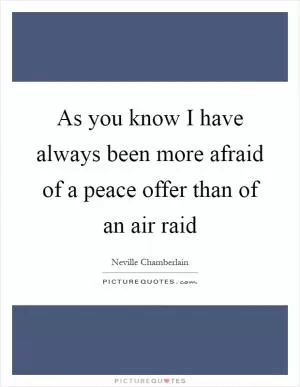 As you know I have always been more afraid of a peace offer than of an air raid Picture Quote #1