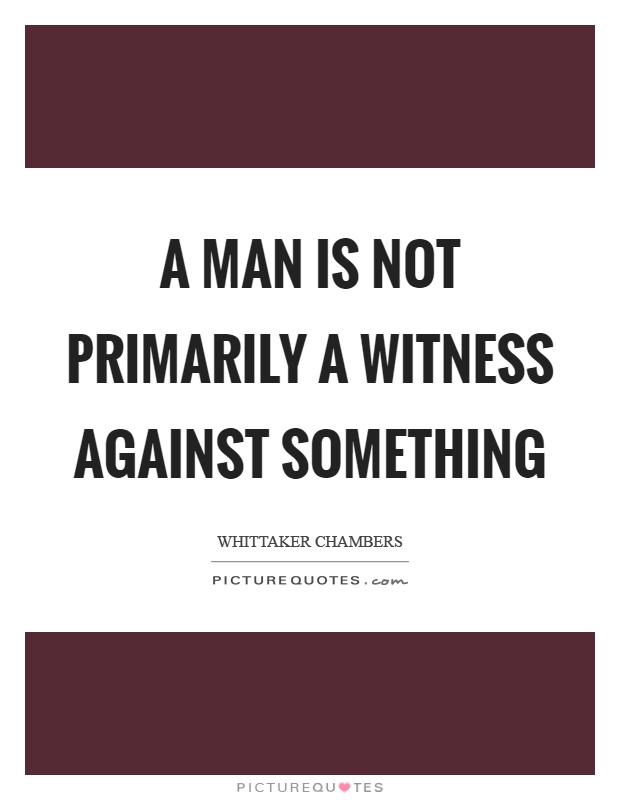 A man is not primarily a witness against something Picture Quote #1