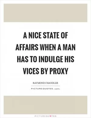 A nice state of affairs when a man has to indulge his vices by proxy Picture Quote #1