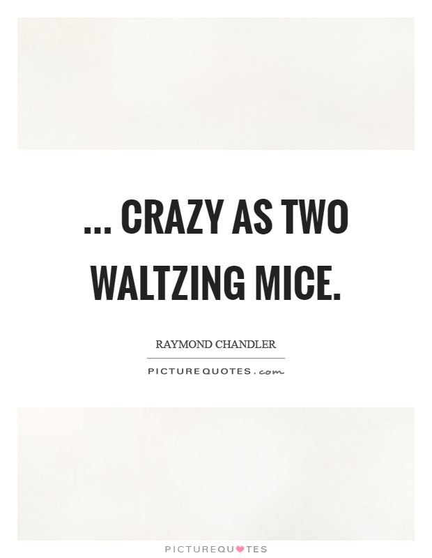 ... Crazy as two waltzing mice Picture Quote #1