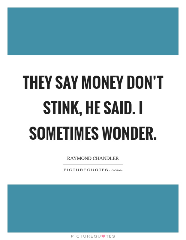 They say money don't stink, he said. I sometimes wonder Picture Quote #1
