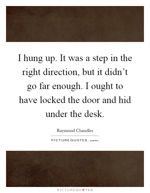 I hung up. It was a step in the right direction, but it didn't go far enough. I ought to have locked the door and hid under the desk Picture Quote #1