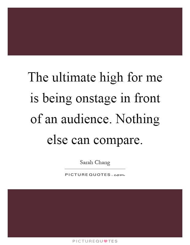 The ultimate high for me is being onstage in front of an audience. Nothing else can compare Picture Quote #1