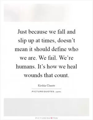 Just because we fall and slip up at times, doesn’t mean it should define who we are. We fail. We’re humans. It’s how we heal wounds that count Picture Quote #1
