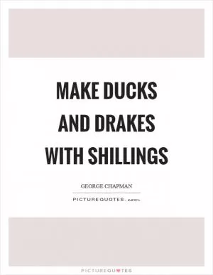 Make ducks and drakes with shillings Picture Quote #1