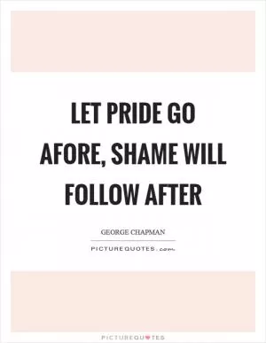 Let pride go afore, shame will follow after Picture Quote #1