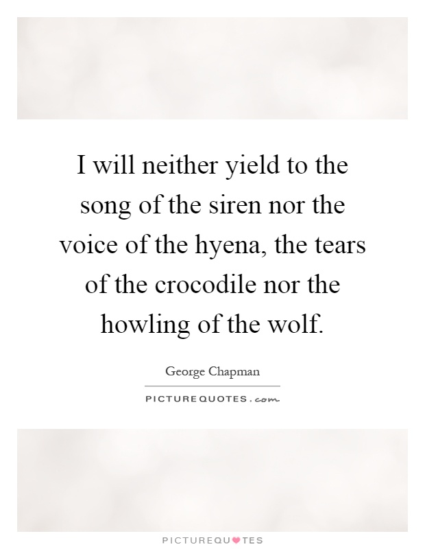 I will neither yield to the song of the siren nor the voice of the hyena, the tears of the crocodile nor the howling of the wolf Picture Quote #1