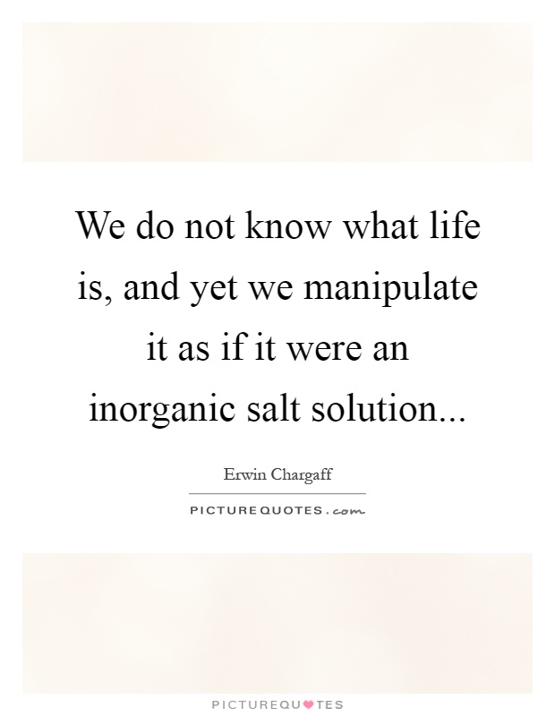 We do not know what life is, and yet we manipulate it as if it were an inorganic salt solution Picture Quote #1