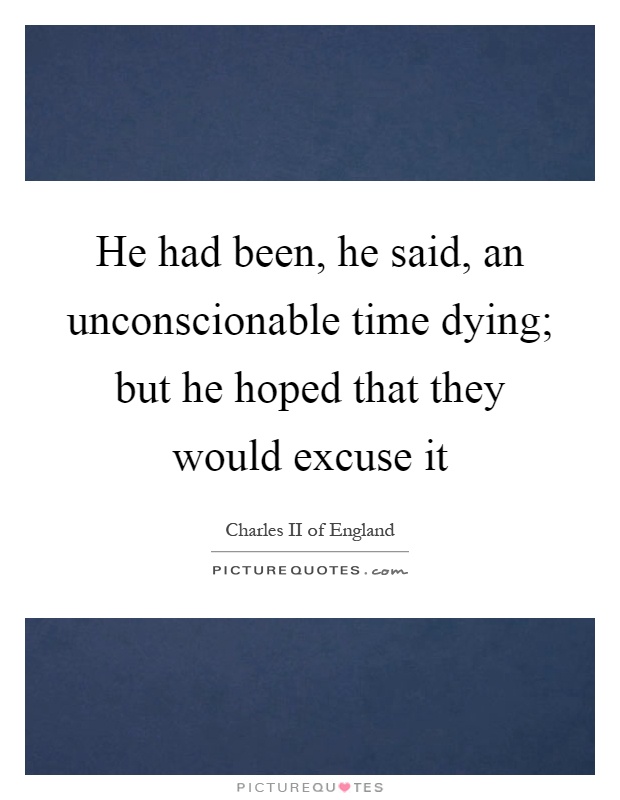 He had been, he said, an unconscionable time dying; but he hoped that they would excuse it Picture Quote #1