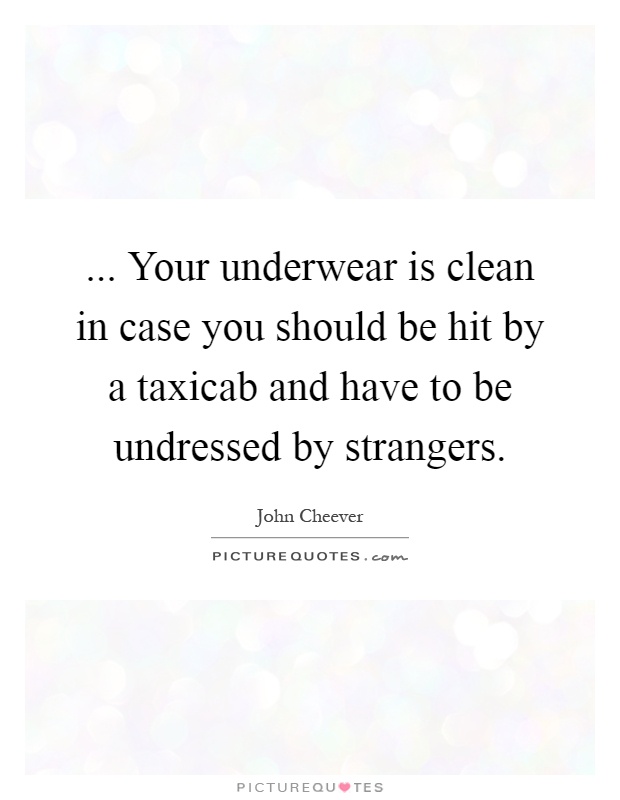 ... Your underwear is clean in case you should be hit by a taxicab and have to be undressed by strangers Picture Quote #1