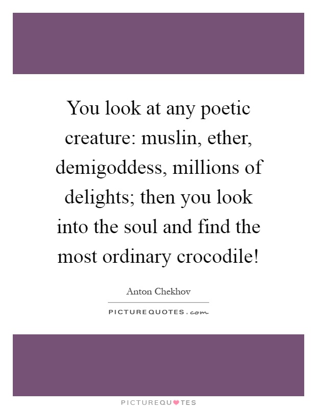 You look at any poetic creature: muslin, ether, demigoddess, millions of delights; then you look into the soul and find the most ordinary crocodile! Picture Quote #1