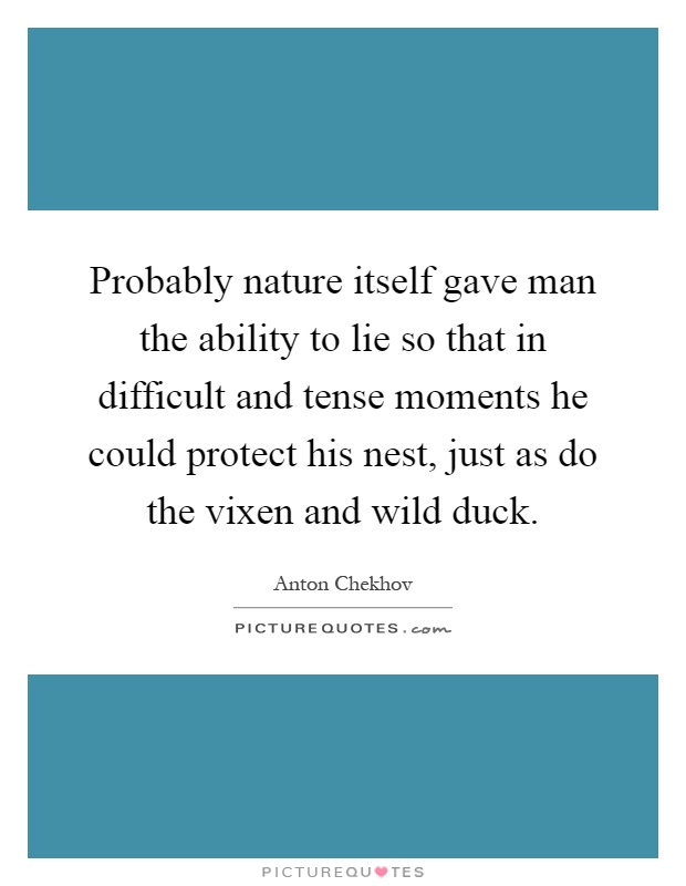 Probably nature itself gave man the ability to lie so that in difficult and tense moments he could protect his nest, just as do the vixen and wild duck Picture Quote #1