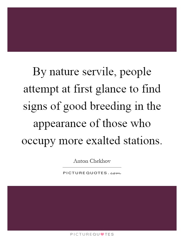 By nature servile, people attempt at first glance to find signs of good breeding in the appearance of those who occupy more exalted stations Picture Quote #1