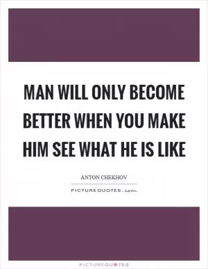 Man will only become better when you make him see what he is like Picture Quote #1
