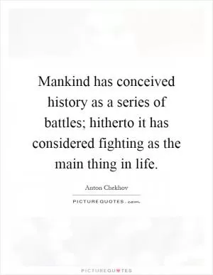 Mankind has conceived history as a series of battles; hitherto it has considered fighting as the main thing in life Picture Quote #1