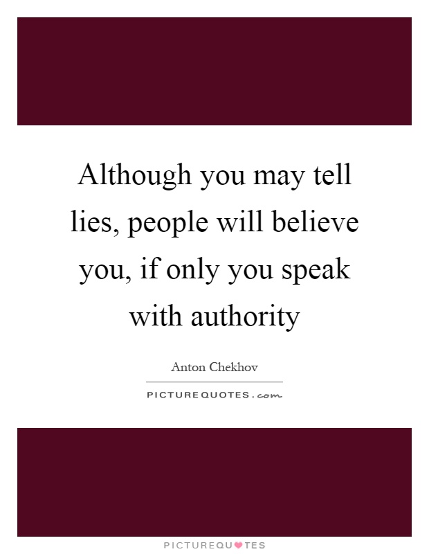 Although you may tell lies, people will believe you, if only you speak with authority Picture Quote #1