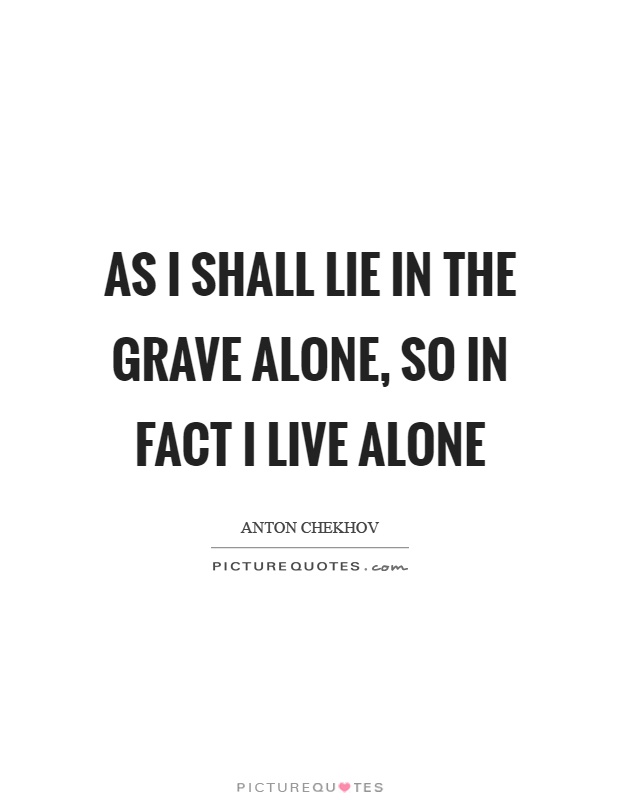 As I shall lie in the grave alone, so in fact I live alone Picture Quote #1