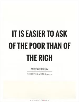 It is easier to ask of the poor than of the rich Picture Quote #1